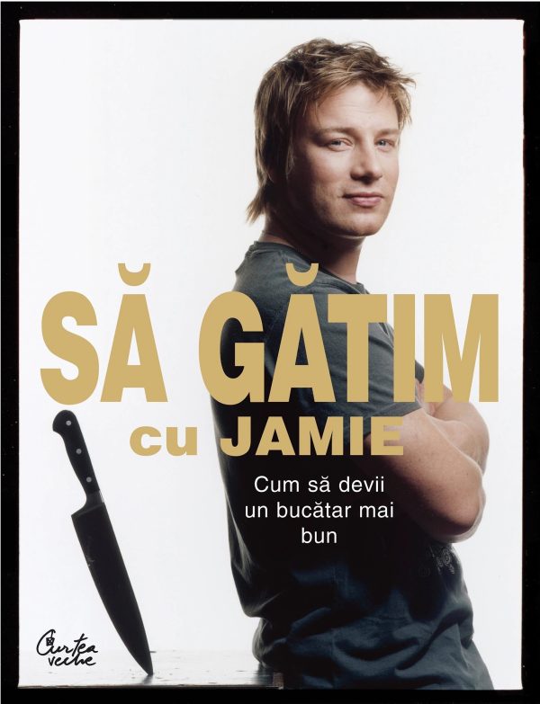 Sa gatim cu Jamie. Cum sa devii un bucatar mai bun, Jamie Oliver